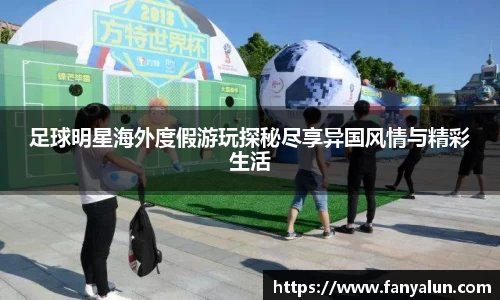 足球明星海外度假游玩探秘尽享异国风情与精彩生活