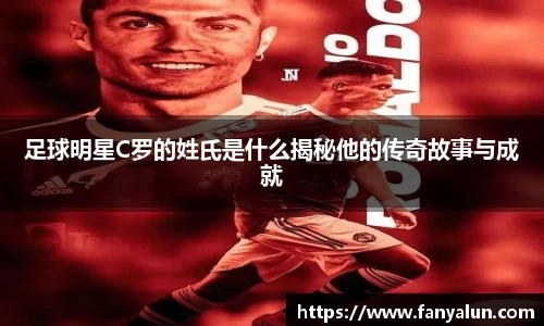 足球明星C罗的姓氏是什么揭秘他的传奇故事与成就